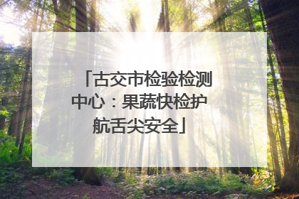 古交市检验检测中心：果蔬快检护航舌尖安全