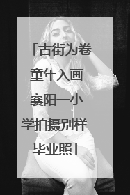 古街为卷 童年入画 襄阳一小学拍摄别样毕业照