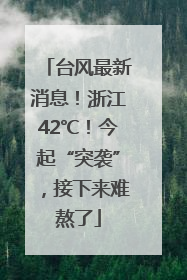 台风最新消息！浙江42℃！今起“突袭”，接下来难熬了