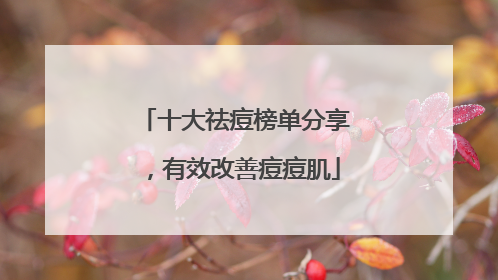 十大祛痘榜单分享，有效改善痘痘肌