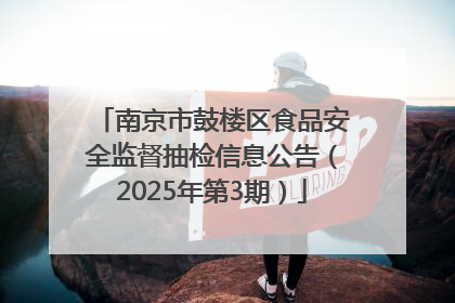 南京市鼓楼区食品安全监督抽检信息公告（2025年第3期）