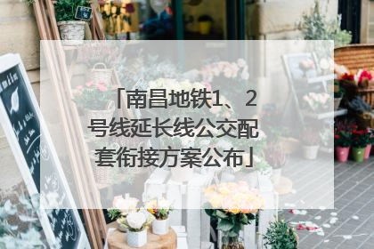 南昌地铁1、2号线延长线公交配套衔接方案公布