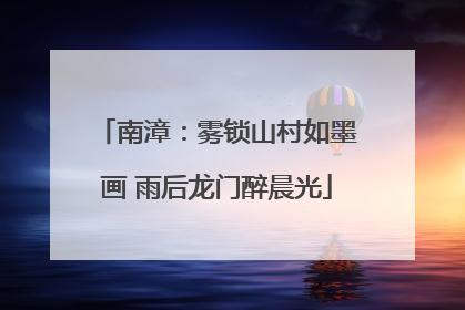 南漳：雾锁山村如墨画 雨后龙门醉晨光