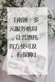 南通：多元服务格局，让普惠托育方便可及、有保障
