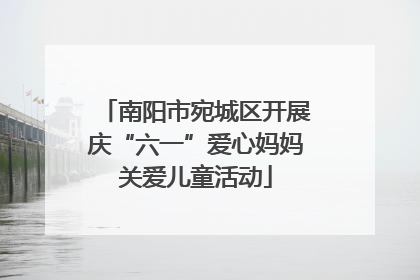 南阳市宛城区开展庆“六一”爱心妈妈关爱儿童活动