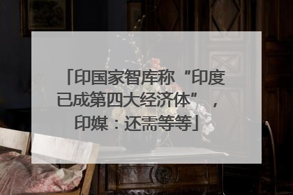 印国家智库称“印度已成第四大经济体”，印媒：还需等等