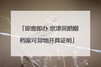 即查即办 京津冀婚姻档案可异地开具证明