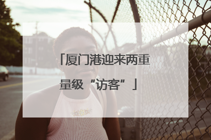 厦门港迎来两重量级“访客”