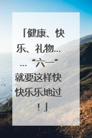 健康、快乐、礼物……“六一”就要这样快快乐乐地过！
