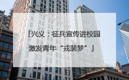 兴义：征兵宣传进校园 激发青年“戎装梦”