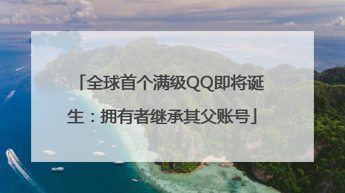 全球首个满级QQ即将诞生：拥有者继承其父账号