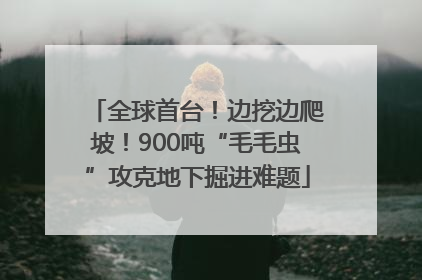 全球首台！边挖边爬坡！900吨“毛毛虫”攻克地下掘进难题