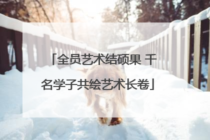 全员艺术结硕果 千名学子共绘艺术长卷