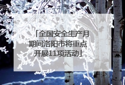 全国安全生产月期间洛阳市将重点开展11项活动