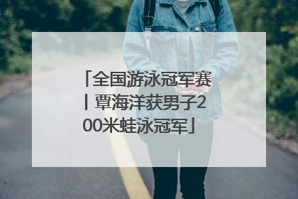 全国游泳冠军赛丨覃海洋获男子200米蛙泳冠军