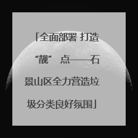 全面部署 打造“靓” 点——石景山区全力营造垃圾分类良好氛围
