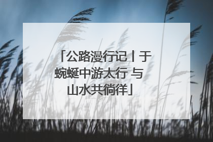 公路漫行记丨于蜿蜒中游太行 与山水共徜徉