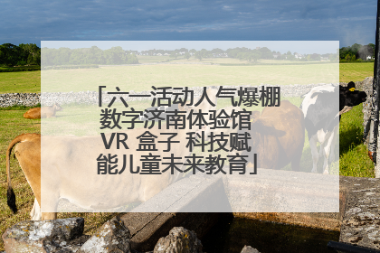 六一活动人气爆棚 数字济南体验馆 VR 盒子 科技赋能儿童未来教育