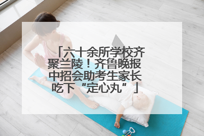 六十余所学校齐聚兰陵！齐鲁晚报中招会助考生家长吃下“定心丸”