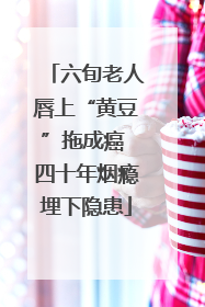 六旬老人唇上“黄豆”拖成癌 四十年烟瘾埋下隐患