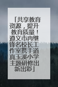 共享教育资源，提升教育质量！遵义市冉继锋名校长工作室携手道真玉溪小学主题研修出新出彩
