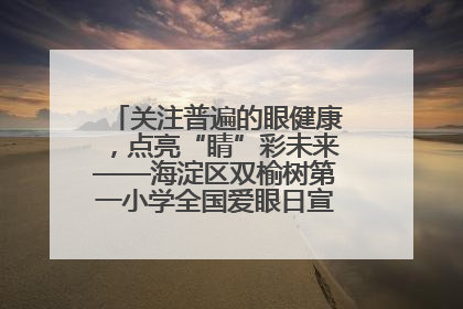关注普遍的眼健康，点亮“睛”彩未来——海淀区双榆树第一小学全国爱眼日宣传教育活动