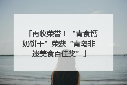 再收荣誉！“青食钙奶饼干”荣获“青岛非遗美食百佳奖”