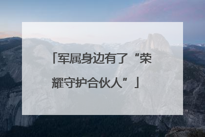 军属身边有了“荣耀守护合伙人”