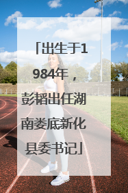 出生于1984年，彭韬出任湖南娄底新化县委书记