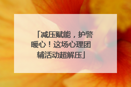 减压赋能,护警暖心!这场心理团辅活动超解压