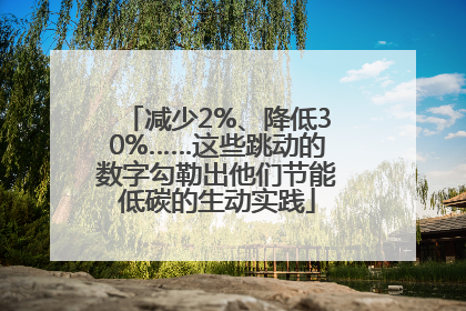 减少2%、降低30%……这些跳动的数字勾勒出他们节能低碳的生动实践