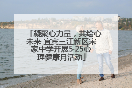 凝聚心力量，共绘心未来 宜宾三江新区宋家中学开展5·25心理健康月活动