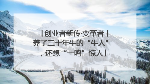 创业者新传·变革者丨养了三十年牛的“牛人”，还想“一鸣”惊人