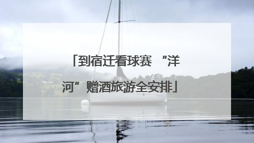 到宿迁看球赛 “洋河”赠酒旅游全安排
