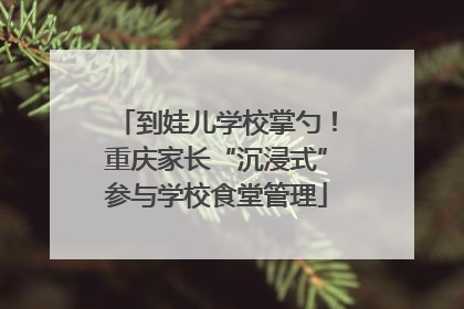 到娃儿学校掌勺！重庆家长“沉浸式”参与学校食堂管理