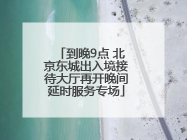 到晚9点 北京东城出入境接待大厅再开晚间延时服务专场