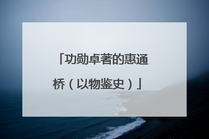 功勋卓著的惠通桥（以物鉴史）