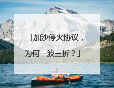 加沙停火协议，为何一波三折？
