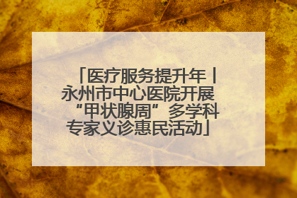 医疗服务提升年丨永州市中心医院开展“甲状腺周”多学科专家义诊惠民活动