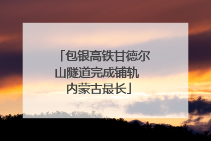 包银高铁甘德尔山隧道完成铺轨 内蒙古最长