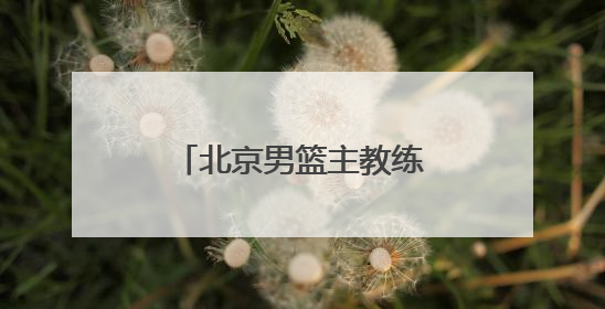 北京男篮主教练许利民：把全运会每场比赛打好