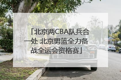 北京两CBA队兵合一处 北京男篮全力备战全运会资格赛