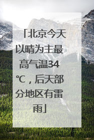 北京今天以晴为主最高气温34℃，后天部分地区有雷雨