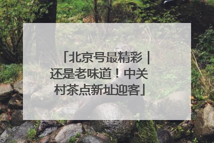 北京号最精彩｜还是老味道！中关村茶点新址迎客