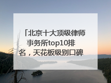 北京十大顶级律师事务所top10排名，天花板级别口碑超高胜诉率