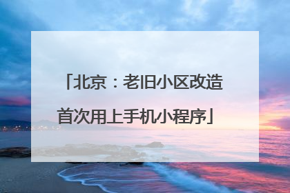北京：老旧小区改造首次用上手机小程序