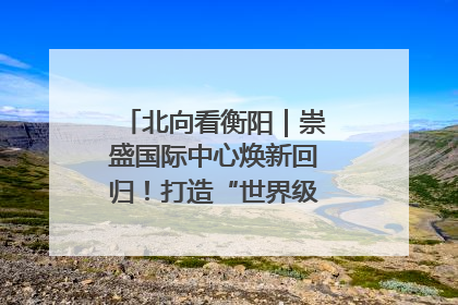 北向看衡阳｜崇盛国际中心焕新回归！打造“世界级美食主题公园”