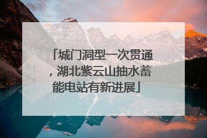 城门洞型一次贯通，湖北紫云山抽水蓄能电站有新进展