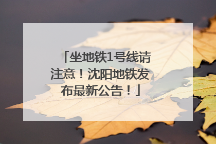 坐地铁1号线请注意！沈阳地铁发布最新公告！