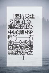 坚持党建引领 在急难险重任务中展现国企担当——石家庄交投集团做优做强典型报道之一